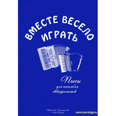 Вместе весело играть. Пьесы для ансамбля аккордеонистов.