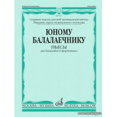 Юному балалаечнику. Пьесы для балалайки и фортепиано. Старшие классы ДМШ. Младшие курсы музыкального колледжа.