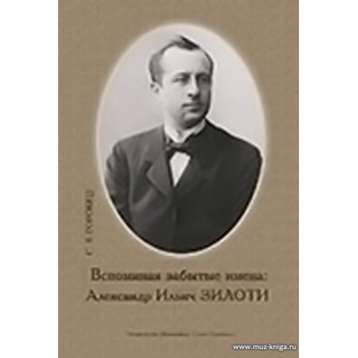 Вспоминая забытые имена: Александр Ильич Зилоти. Монография