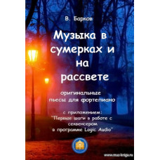 Музыка в сумерках и на рассвете. Оригинальные пьесы для фортепиано с приложением: "Первые шаги в работе с секвенсером в программе Logic Audio".