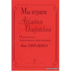 Мы играем Аркадия Островского. 11 фортепианных транскрипций Я.Дубравина.