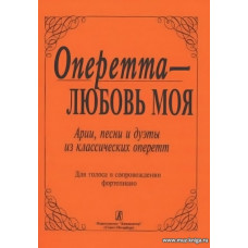 Оперетта — любовь моя. Арии песни и дуэты из классических оперетт. Для голоса в сопровождении фортепиано.