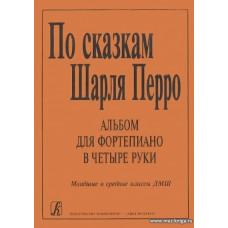 По сказкам Шарля Перро. Альбом для фортепиано в четыре руки. Младшие и средние классы  ДМШ.