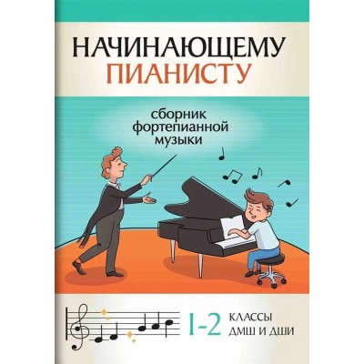 Начинающему пианисту. Сборник фортепианной музыки: 1-2 классы ДМШ и ДШИ