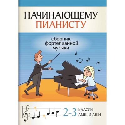 Начинающему пианисту. Сборник фортепианной музыки. 2-3 классы ДМШ и ДШИ