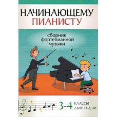 Начинающему пианисту: Сборник фортепианной музыки. 3-4 классы ДМШ и ДШИ