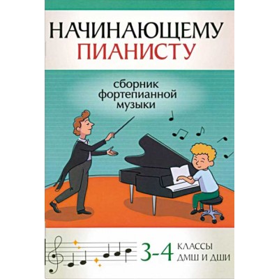 Начинающему пианисту: сборник фортепианной музыки. 3-4 классы ДМШ и ДШИ