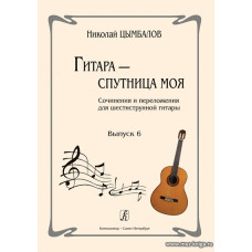 Гитара — спутница моя. Сочинения и переложения для шестиструнной гитары. Выпуск 6.