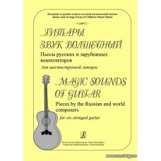 Гитары звук волшебный. Пьесы русских и зарубежных композиторов для шестиструнной гитары.