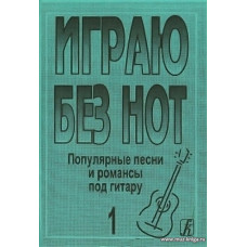 Играю без нот-1. Популярные песни и романсы под гитару.