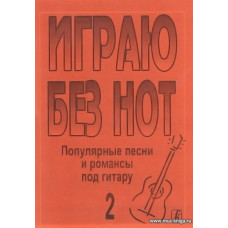 Играю без нот-2. Популярные песни и романсы под гитару.