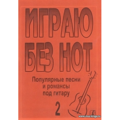 Играю без нот-2. Популярные песни и романсы под гитару.