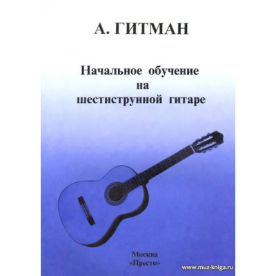 Гитман А. Начальное обучение на шестиструнной гитаре.