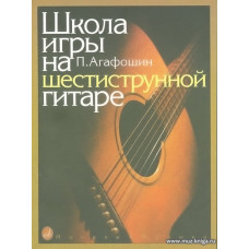 Школа игры на шестиструнной гитаре. Агафошин П.