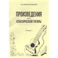 Произведения для классической гитары. Тетрадь 3 Иванов-Крамской А.М.