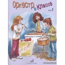 Оркестр в классе. Выпуск 1. Пьесы и песни в переложении для оркестра детских музыкальных инструментов.