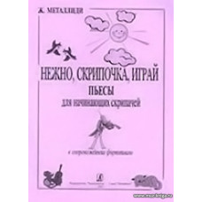 Нежно, скрипочка, играй. Пьесы для начинающих скрипачей в сопровождении фортепиано. Клавир и партия.
