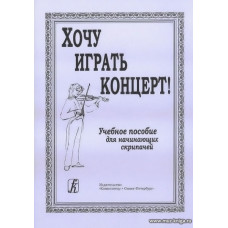 Хочу играть концерт! Учебное пособие для начинающих скрипачей. Клавир. Партия. Методические рекомендации.