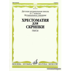 Хрестоматия для скрипки 6-7 кл. Пьесы. ДМШ, музыкальное училище. 