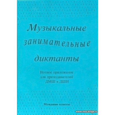Музыкальные занимательные диктанты. Младшие классы. Нотное приложение для преподавателей ДМШ и ДШИ.