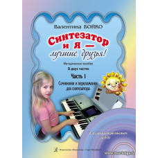 Синтезатор и я — лучшие друзья! Методическое пособие в двух частях. Часть 1. Сочинения и переложения для синтезатора. С аудиоприложением на DVD.